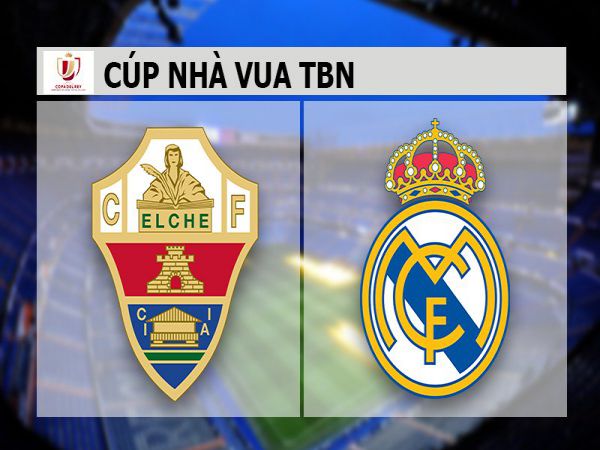 Nhận định tỷ lệ Elche vs Real Madrid, 1h00 ngày 21/1 - Cup Nhà Vua