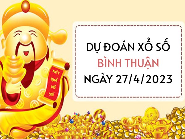 Dự đoán KQ xổ số Bình Thuận ngày 27/4/2023 thứ 5 hôm nay