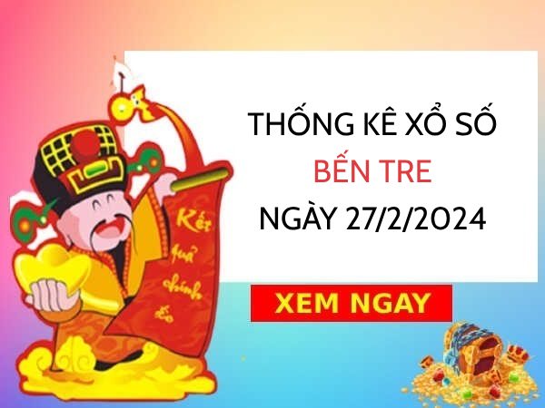 Thống kê xổ số Bến Tre ngày 27/2/2024 thứ 3 hôm nay