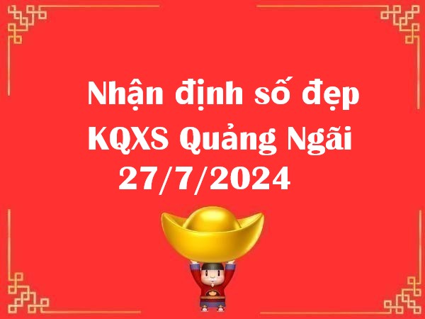 Nhận định số đẹp KQXS Quảng Ngãi 27/7/2024 thứ 7