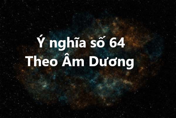 Ý nghĩa số 64 theo Âm Dương