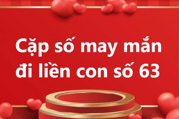 cặp số may mắn đi liền con số 63