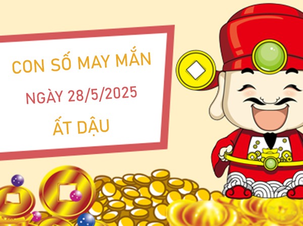 Tài lộc vượt bậc cùng số hên tuổi Ất Dậu 28/5/2025