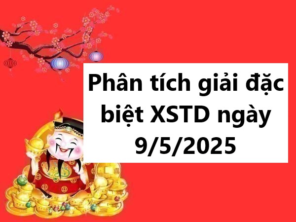 Phân tích giải đặc biệt XSTD ngày 9/5/2025 hôm nay