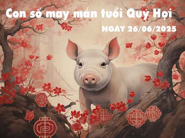 Con số tài lộc tuổi Quý Hợi ngày 26/6/2025 thứ 5 hôm nay
