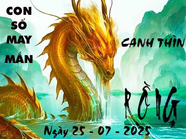 Con số tài lộc tuổi Canh Thìn ngày 25/7/2025 thứ 6 hôm nay