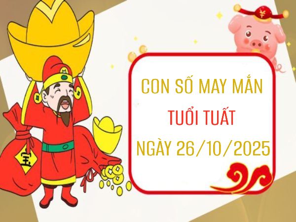 Con số thiên mệnh tuổi Tuất ngày 26/10/2025 mang phú quý