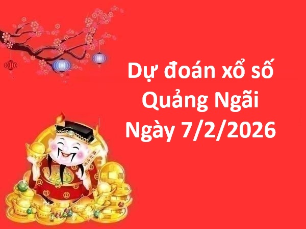 Dự đoán xổ số Quảng Ngãi ngày 7 tháng 2 thứ 7 chuẩn nhất