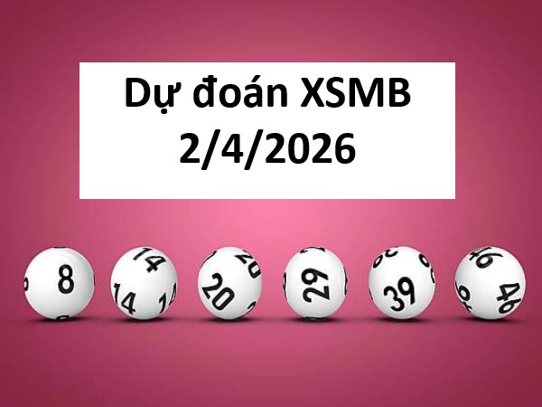 Dự đoán XSMB 2/4/2026 – Dự đoán miền Bắc thứ 5 siêu chuẩn