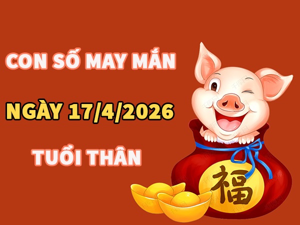 Con số may mắn hôm nay 17/4/2026 thứ 6 tuổi Thân