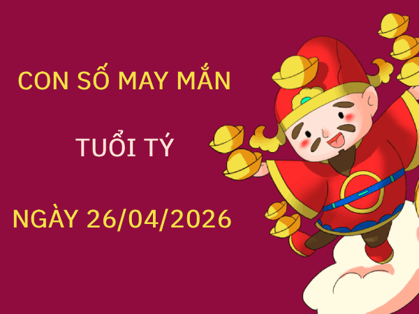 Gợi ý con số may mắn ngày 26/4 mang tài lộc cho tuổi Tý