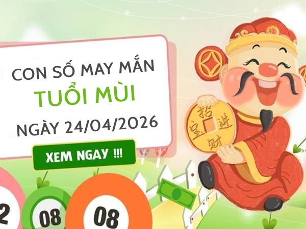 Đổi vận với con số may mắn ngày 24/04/2026 tuổi Mùi